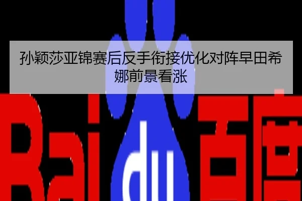 孙颖莎亚锦赛后反手衔接优化对阵早田希娜前景看涨