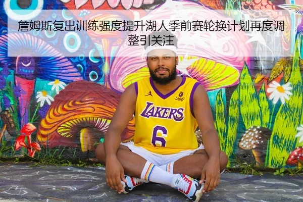 詹姆斯复出训练强度提升湖人季前赛轮换计划再度调整引关注