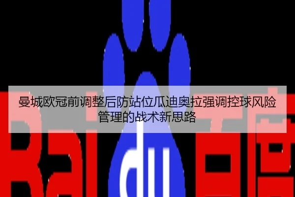 曼城欧冠前调整后防站位瓜迪奥拉强调控球风险管理的战术新思路