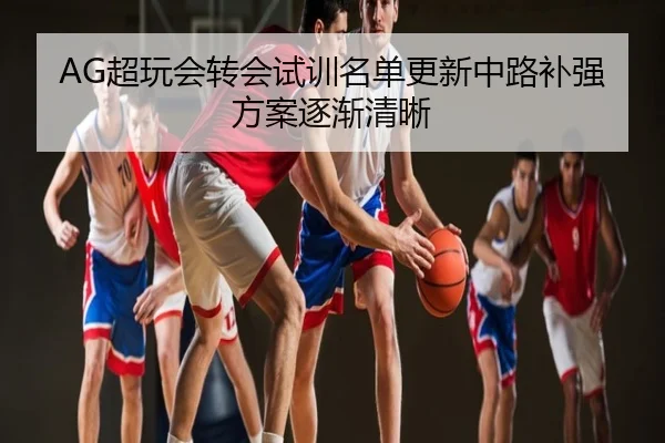 AG超玩会转会试训名单更新中路补强方案逐渐清晰